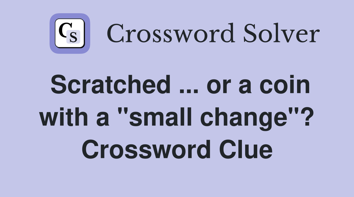 Scratched or a coin with a "small change"? Crossword Clue Answers